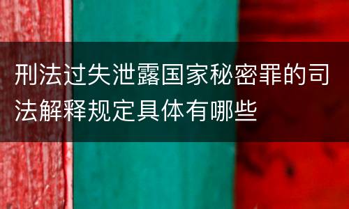 刑法过失泄露国家秘密罪的司法解释规定具体有哪些