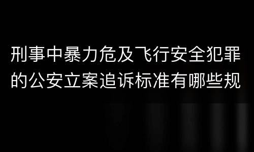 刑事中暴力危及飞行安全犯罪的公安立案追诉标准有哪些规定