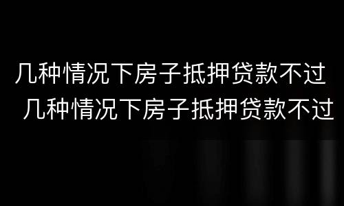 几种情况下房子抵押贷款不过 几种情况下房子抵押贷款不过户可以吗