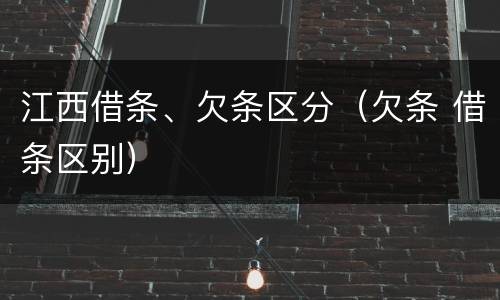 江西借条、欠条区分（欠条 借条区别）