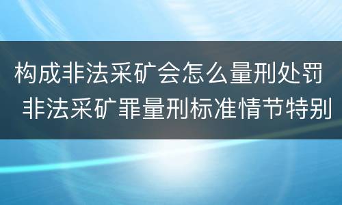 构成非法采矿会怎么量刑处罚 非法采矿罪量刑标准情节特别严重