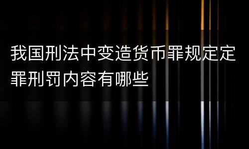 我国刑法中变造货币罪规定定罪刑罚内容有哪些