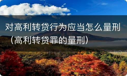 对高利转贷行为应当怎么量刑（高利转贷罪的量刑）