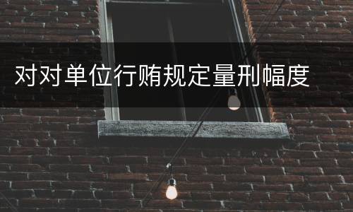 对对单位行贿规定量刑幅度