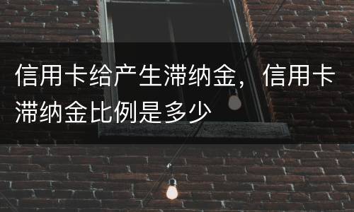 信用卡给产生滞纳金，信用卡滞纳金比例是多少