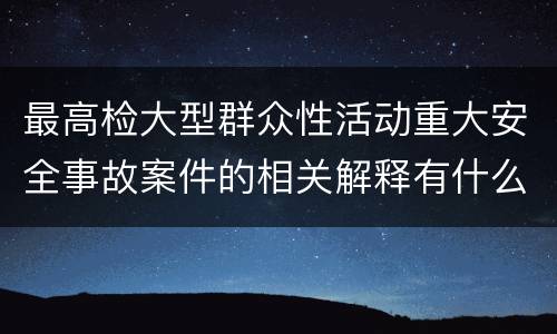 最高检大型群众性活动重大安全事故案件的相关解释有什么主要内容