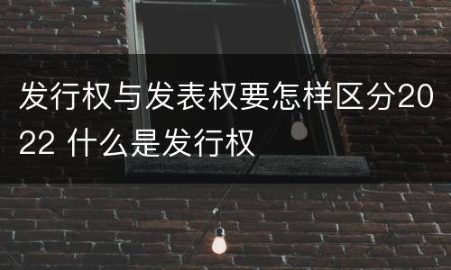 发行权与发表权要怎样区分2022 什么是发行权