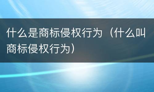什么是商标侵权行为（什么叫商标侵权行为）
