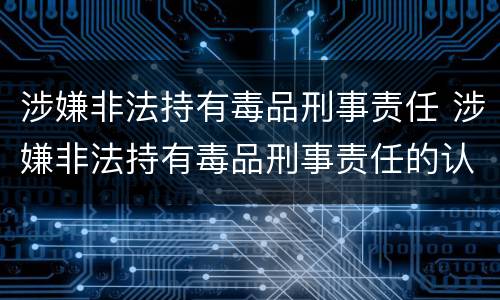 涉嫌非法持有毒品刑事责任 涉嫌非法持有毒品刑事责任的认定