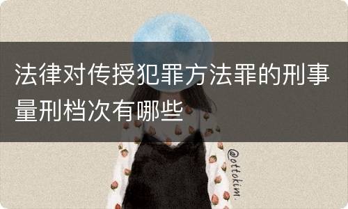 法律对传授犯罪方法罪的刑事量刑档次有哪些