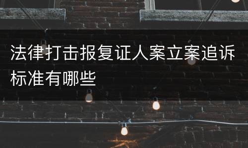 法律打击报复证人案立案追诉标准有哪些