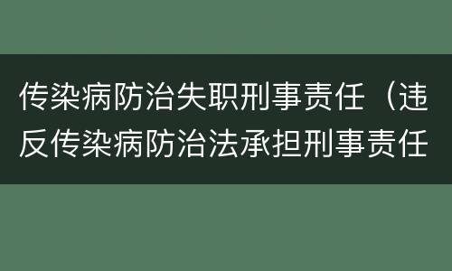 传染病防治失职刑事责任（违反传染病防治法承担刑事责任）