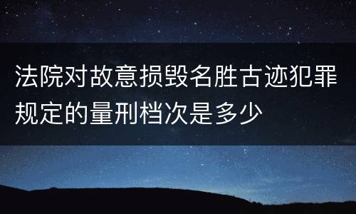 法院对故意损毁名胜古迹犯罪规定的量刑档次是多少