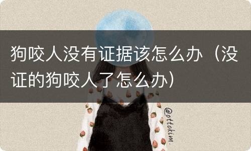 狗咬人没有证据该怎么办（没证的狗咬人了怎么办）