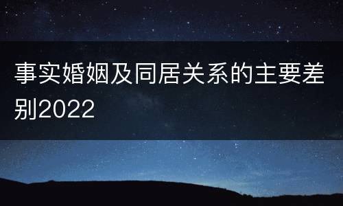 事实婚姻及同居关系的主要差别2022