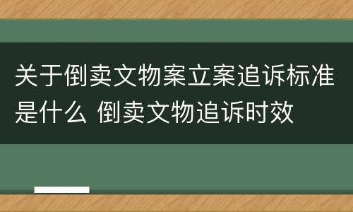 关于倒卖文物案立案追诉标准是什么 倒卖文物追诉时效