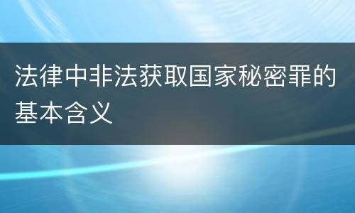 法律中非法获取国家秘密罪的基本含义