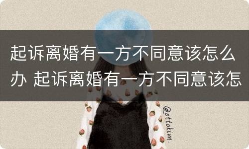 起诉离婚有一方不同意该怎么办 起诉离婚有一方不同意该怎么办手续