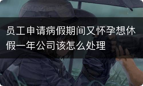 员工申请病假期间又怀孕想休假一年公司该怎么处理