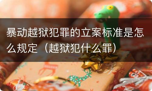 暴动越狱犯罪的立案标准是怎么规定（越狱犯什么罪）