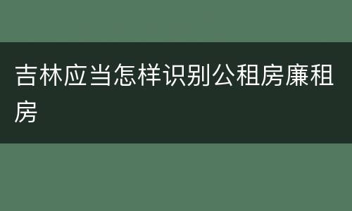 吉林应当怎样识别公租房廉租房