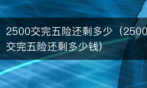 2500交完五险还剩多少（2500交完五险还剩多少钱）