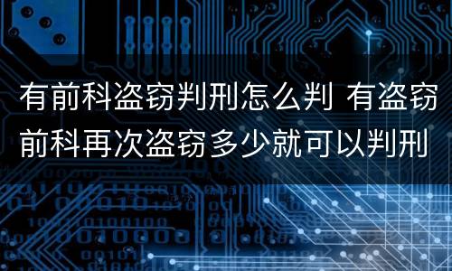 有前科盗窃判刑怎么判 有盗窃前科再次盗窃多少就可以判刑