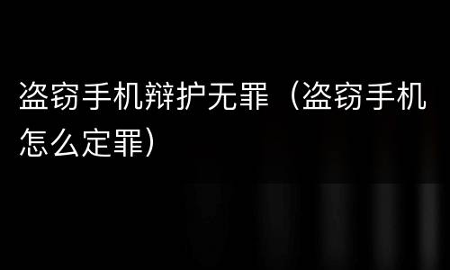 盗窃手机辩护无罪（盗窃手机怎么定罪）
