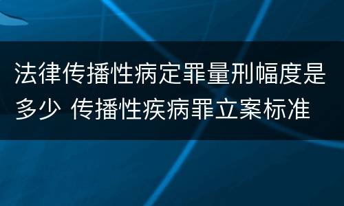 法律传播性病定罪量刑幅度是多少 传播性疾病罪立案标准
