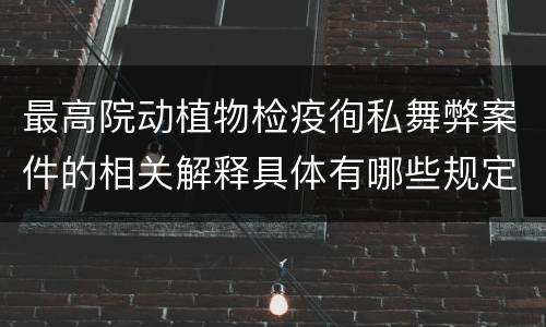 最高院动植物检疫徇私舞弊案件的相关解释具体有哪些规定
