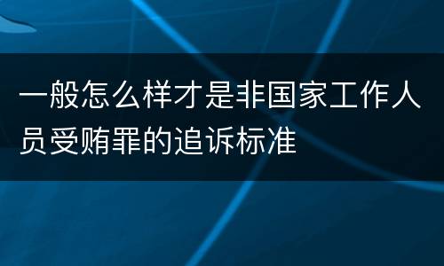 一般怎么样才是非国家工作人员受贿罪的追诉标准
