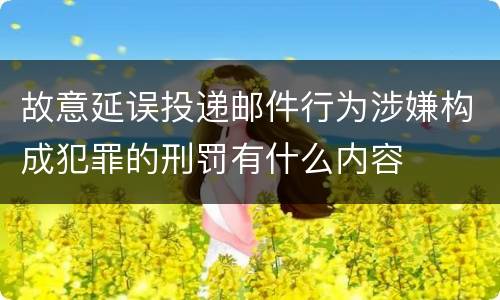 故意延误投递邮件行为涉嫌构成犯罪的刑罚有什么内容