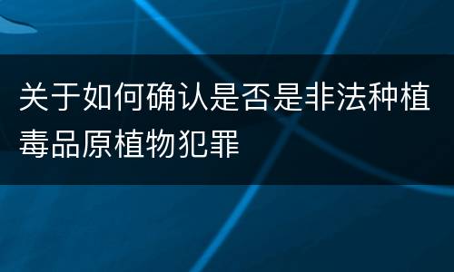 关于如何确认是否是非法种植毒品原植物犯罪