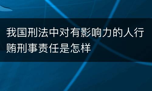 我国刑法中对有影响力的人行贿刑事责任是怎样