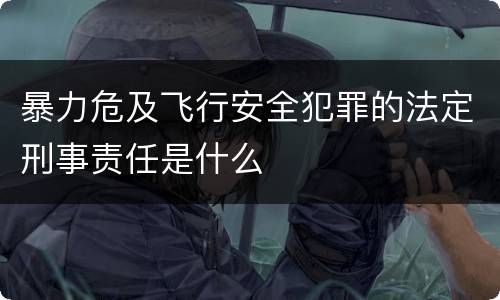 暴力危及飞行安全犯罪的法定刑事责任是什么