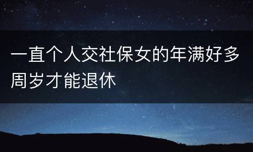 一直个人交社保女的年满好多周岁才能退休