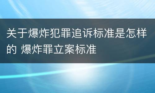 关于爆炸犯罪追诉标准是怎样的 爆炸罪立案标准