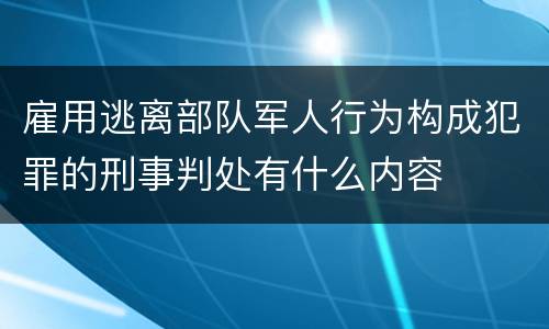 雇用逃离部队军人行为构成犯罪的刑事判处有什么内容