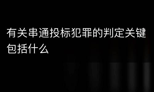 有关串通投标犯罪的判定关键包括什么