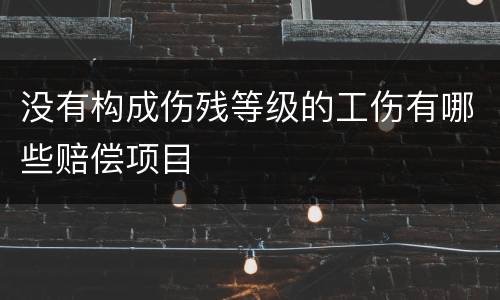 没有构成伤残等级的工伤有哪些赔偿项目