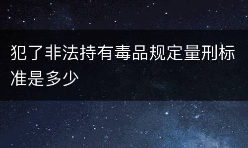 犯了非法持有毒品规定量刑标准是多少