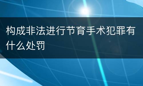 构成非法进行节育手术犯罪有什么处罚