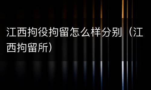 江西拘役拘留怎么样分别（江西拘留所）