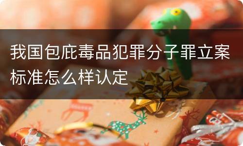 我国包庇毒品犯罪分子罪立案标准怎么样认定