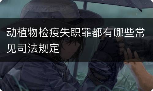 动植物检疫失职罪都有哪些常见司法规定