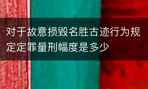 对于故意损毁名胜古迹行为规定定罪量刑幅度是多少