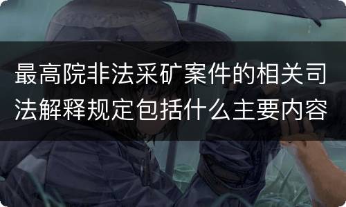 最高院非法采矿案件的相关司法解释规定包括什么主要内容