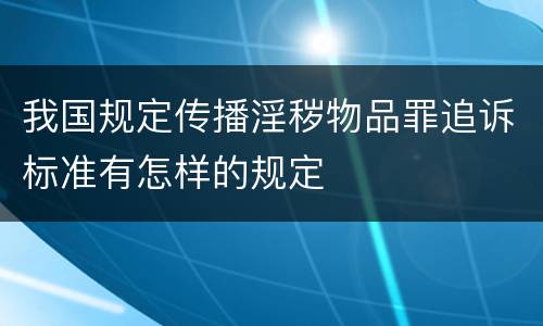 我国规定传播淫秽物品罪追诉标准有怎样的规定