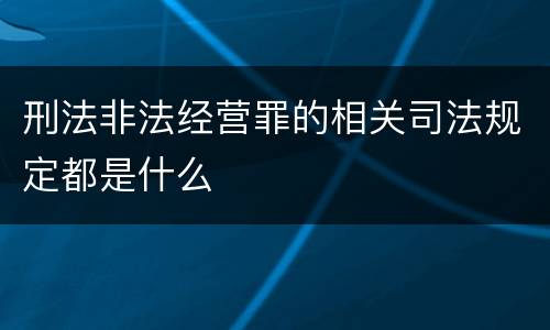 刑法非法经营罪的相关司法规定都是什么