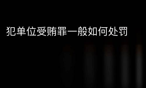 犯单位受贿罪一般如何处罚